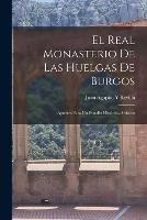 El Real Monasterio De Las Huelgas De Burgos: Apuntes Para Un Estudio Historico-Artistico