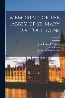 Memorials of the Abbey of St. Mary of Fountains; Volume 67 - Joseph Thomas Fowler,James Raine,John Richard Walbran - cover