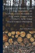 A Forest Working Plan for Township 40, Totten and Crossfield Purchase, Hamilton County, New York State Forest Preserve