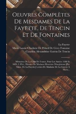 Oeuvres Complètes De Mesdames De La Fayette, De Tencin Et De Fontaines: Mémoires De La Cour De France, Pour Les Années 1688 Et 1689, 2. Ptie., Histoire De Madame Henriette D'angleterre [Par Mme. De La Fayette] Lettres De Madame De La Fayette À Mada... - Pierre-Daniel Huet,Claudine Alexandrine Guérin de Tencin,La Fayette - cover