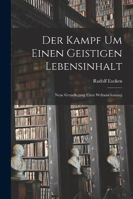 Der Kampf Um Einen Geistigen Lebensinhalt: Neue Grundlegung Einer Weltanschauung - Rudolf Eucken - cover
