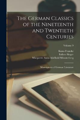 The German Classics of the Nineteenth and Twentieth Centuries: Masterpieces of German Literature; Volume 9 - William Guild Howard,Kuno Francke,Margarete Anna Adelheid Munsterberg - cover