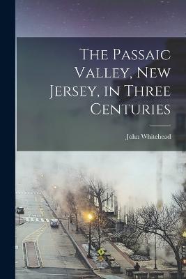 The Passaic Valley, New Jersey, in Three Centuries - John Whitehead - cover