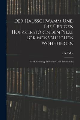 Der Hausschwamm Und Die UEbrigen Holzzerstoerenden Pilze Der Menschlichen Wohnungen: Ihre Erkennung, Bedeutung Und Bekampfung - Carl Mez - cover