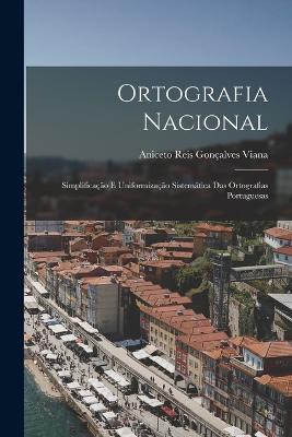 Ortografia Nacional: Simplificacao E Uniformizacao Sistematica Das Ortografias Portuguesas - Aniceto Reis Goncalves Viana - cover