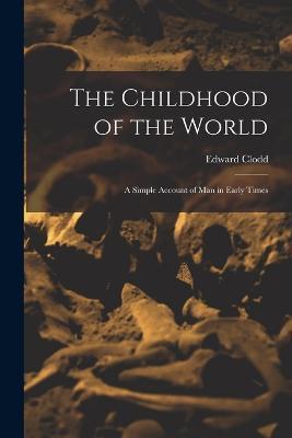 The Childhood of the World; a Simple Account of Man in Early Times - Edward Clodd - cover