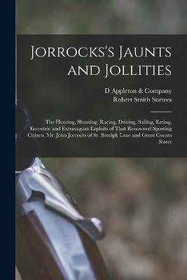 Jorrocks's Jaunts and Jollities; the Hunting, Shooting, Racing, Driving, Sailing, Eating, Eccentric and Extravagant Exploits of That Renowned Sporting Citizen, Mr. John Jorrocks of St. Botolph Lane and Great Coram Street - Robert Smith Surtees - cover