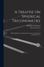 A Treatise On Spherical Trigonometry: With Applications to Spherical Geometry and Numerous Examples, Part 2