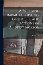 A Brief and Impartial History of the Life and Actions of Andrew Jackson