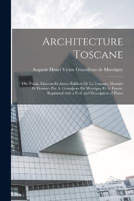 Architecture toscane; ou, Palais, maisons et autres edifices de la Toscane, mesures et dessines par A. Grandjean de Montigny et A. Famin. Reprinted with a pref. and description of plates - cover