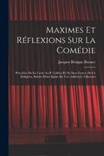 Maximes Et Réflexions Sur La Comédie: Précédées De La Lettre Au P. Caffaro Et De Deux Lettres De Ce Réligieux, Suivies D'une Épitre En Vers Addressée À Bossuet