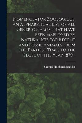Nomenclator Zoologicus. An Alphabetical List of all Generic Names That Have Been Employed by Naturalists for Recent and Fossil Animals From the Earliest Times to the Close of the Year 1879 .. - Samuel Hubbard Scudder - cover