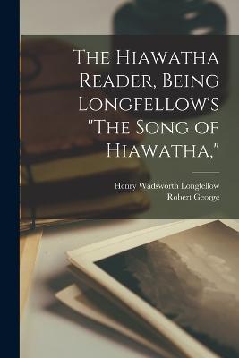 The Hiawatha Reader, Being Longfellow's The Song of Hiawatha, - Henry Wadsworth Longfellow,Robert George - cover