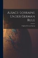 Alsace-Lorraine Under German Rule - Charles Downer Hazen - cover