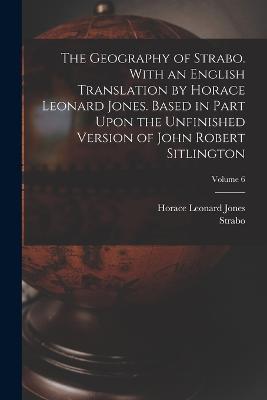 The Geography of Strabo. With an English Translation by Horace Leonard Jones. Based in Part Upon the Unfinished Version of John Robert Sitlington; Volume 6 - Horace Leonard Jones,Strabo - cover