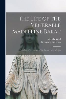 The Life of the Venerable Madeleine Barat: Foundress of the Society of the Sacred Heart of Jesus - Georgiana Fullerton,Monsignor Baunard - cover