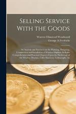 Selling Service With the Goods; An Analysis and Synthesis on the Planning, Designing, Construction and Installation of Window Displays. Includes Comprehensive and Practical Chapters Upon the Psychology of the Window Displays, Color Harmony, Lithography An