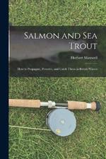 Salmon and sea Trout: How to Propagate, Preserve, and Catch Them in British Waters