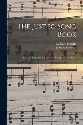 The Just so Song Book: Being the Songs From Rudyard Kipling's Just so Stories - Rudyard Kipling,Edward German - cover