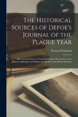 The Historical Sources of Defoe's Journal of the Plague Year; Illustrated by Extracts From the Original Documents in the Burney Collection and Manuscript Room in the British Museum - Watson Nicholson - cover