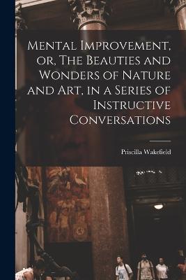 Mental Improvement, or, The Beauties and Wonders of Nature and art, in a Series of Instructive Conversations - Priscilla Wakefield - cover