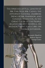 The Speeches at Full Length of Mr. Van Ness, Mr. Caines, the Attorney-general [Ambrose Spencer] Mr. Harrison, and General Hamilton, in the Great Cause of the People, Against Harry Croswell, on an Indictment for a Libel on Thomas Jefferson..