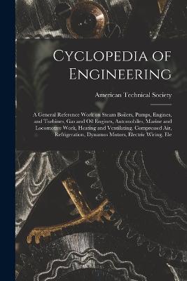 Cyclopedia of Engineering: A General Reference Work on Steam Boilers, Pumps, Engines, and Turbines, gas and oil Engines, Automobiles, Marine and Locomotive Work, Heating and Ventilating, Compressed air, Refrigeration, Dynamos Motors, Electric Wiring, Ele - cover