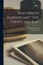 Who Wrote Shakespeare? 'Aye, There's the rub.