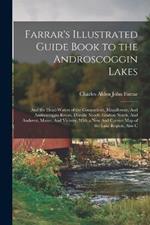 Farrar's Illustrated Guide Book to the Androscoggin Lakes: And the Head-waters of the Connecticut, Magalloway, And Androscoggin Rivers, Dixville Notch, Grafton Notch, And Andover, Maine, And Vicinity, With a new And Correct map of the Lake Region, Also C