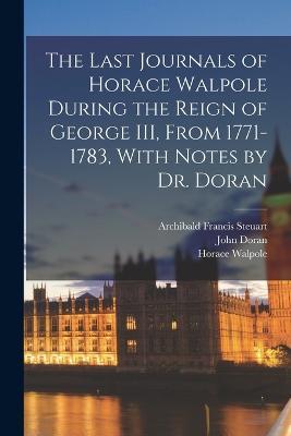 The Last Journals of Horace Walpole During the Reign of George III, From 1771-1783, With Notes by Dr. Doran - Horace Walpole,John Doran,Archibald Francis Steuart - cover