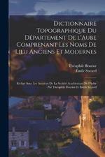 Dictionnaire topographique du departement de l'Aube comprenant les noms de lieu anciens et modernes; redige sous les auspices de la Societe academique de l'Aube par Theophile Boutiot et Emile Socard