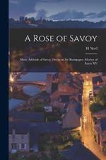 A Rose of Savoy; Marie Adelaide of Savoy, Duchesse de Bourgogne, Mother of Louis XV