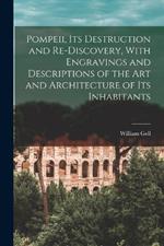 Pompeii, its Destruction and Re-discovery, With Engravings and Descriptions of the art and Architecture of its Inhabitants