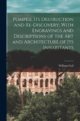 Pompeii, its Destruction and Re-discovery, With Engravings and Descriptions of the art and Architecture of its Inhabitants - William Gell - cover