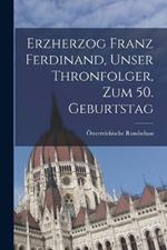 Erzherzog Franz Ferdinand, unser Thronfolger, zum 50. Geburtstag