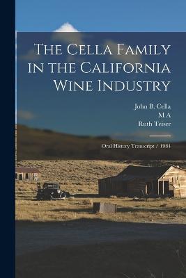 The Cella Family in the California Wine Industry: Oral History Transcript / 1984 - Ruth Teiser,John B Cella,M A 1911- Amerine - cover