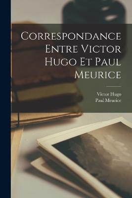 Correspondance entre Victor Hugo et Paul Meurice - Victor Hugo,Paul Meurice - cover