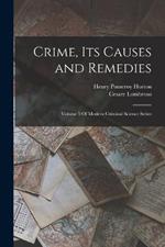 Crime, Its Causes and Remedies: Volume 3 Of Modern Criminal Science Series