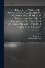 Die vier Gauss'schen Beweise fur die Zerlegung ganzer algebraischer Functionen in reele Factoren erssten oder zweiten Grades, 1799-1849. Hrsg. von E. Netto