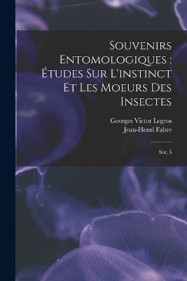Souvenirs entomologiques: etudes sur l'instinct et les moeurs des insectes: Ser. 5 - Georges Victor Legros,Jean-Henri Fabre - cover