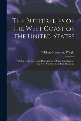 The Butterflies of the West Coast of the United States: With Colored Figures and Descriptions of Many new Species and new Varieties now First Published - William Greenwood Wright - cover