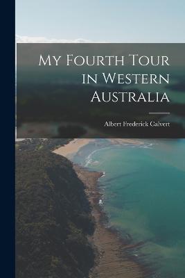 My Fourth Tour in Western Australia - Albert Frederick Calvert - cover