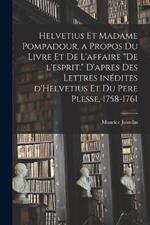 Helvetius et Madame Pompadour, a propos du livre et de l'affaire De l'esprit. D'apres des lettres inedites d'Helvetius et du pere Plesse, 1758-1761