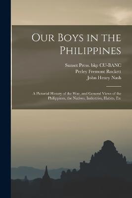 Our Boys in the Philippines; a Pictorial History of the war, and General Views of the Philippines, the Natives, Industries, Habits, Etc - Perley Fremont Rockett,Sunset Press Bkp Cu-Banc,John Henry Nash - cover