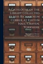 A Catalogue of the Library Collected by Miss Richardson Currer, at Eshton Hall, Craven, Yorkshire