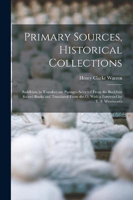 Primary Sources, Historical Collections: Buddhism in Translations: Passages Selected From the Buddhist Sacred Books and Translated From the O, With a Foreword by T. S. Wentworth - Henry Clarke Warren - cover