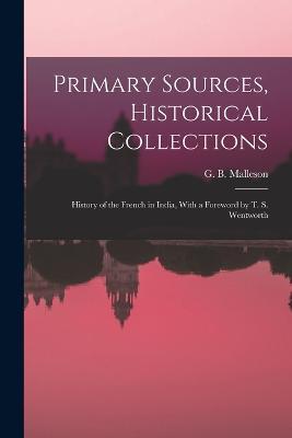 Primary Sources, Historical Collections: History of the French in India, With a Foreword by T. S. Wentworth - G B Malleson - cover