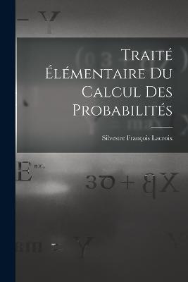 Traité Élémentaire Du Calcul Des Probabilités - Silvestre François LaCroix - cover