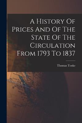A History Of Prices And Of The State Of The Circulation From 1793 To 1837 - Thomas Tooke - cover