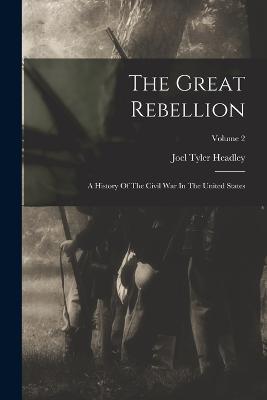 The Great Rebellion: A History Of The Civil War In The United States; Volume 2 - Joel Tyler Headley - cover